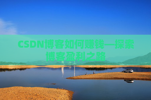 CSDN博客如何赚钱—探索博客盈利之路
